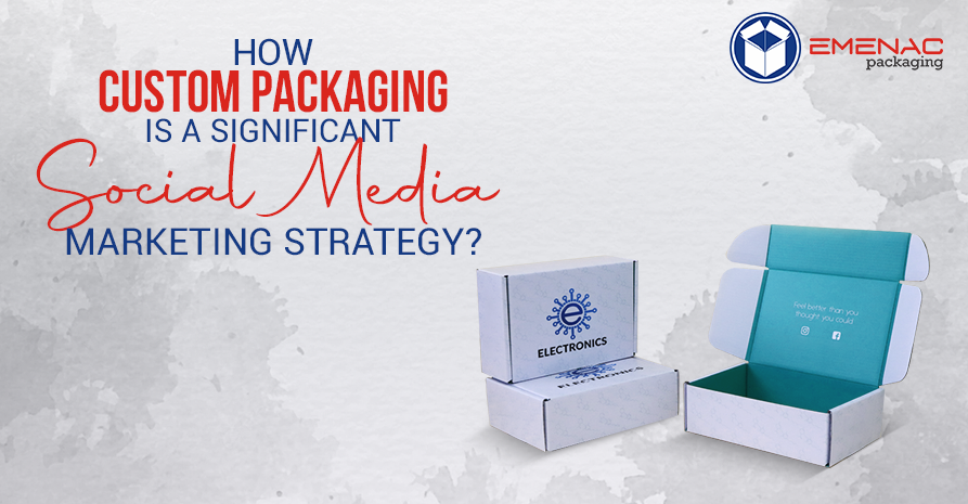 How Custom Packaging is a Significant Social Media Marketing Strategy?