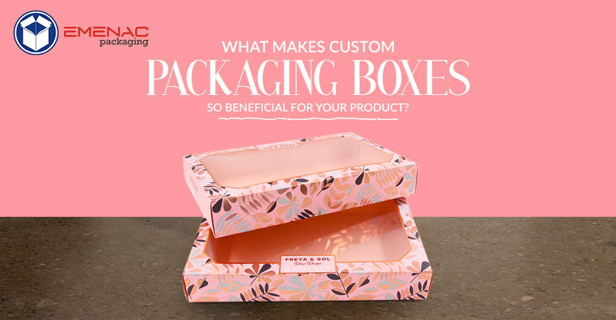 What Makes Custom Packaging Boxes so Beneficial for your Product?