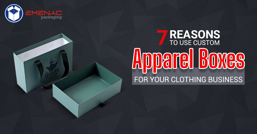 7 Reasons to Use Custom Apparel Boxes for Your Clothing Business