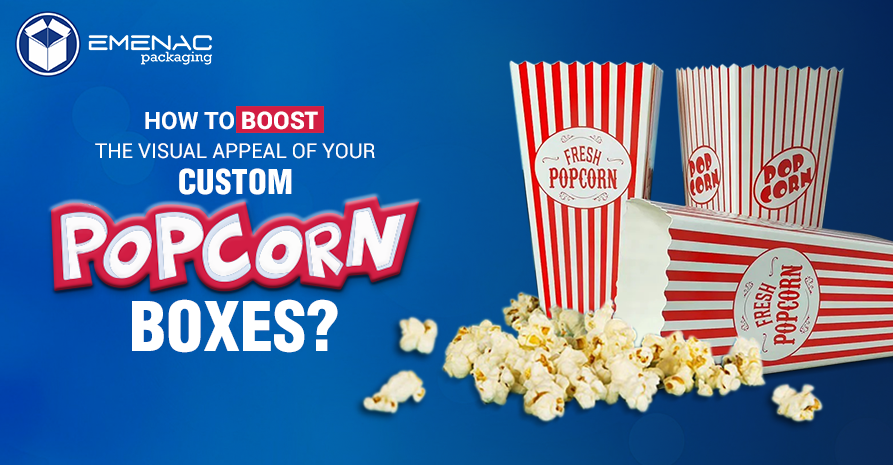 How to Boost the Visual Appeal of Your Custom Popcorn Boxes?