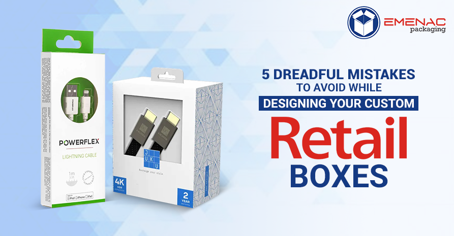 5 Dreadful Mistakes to Avoid While Designing Your Custom Retail Boxes