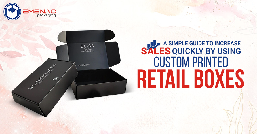 A Simple Guide to Increase Sales Quickly by Using Custom Printed Retail Boxes