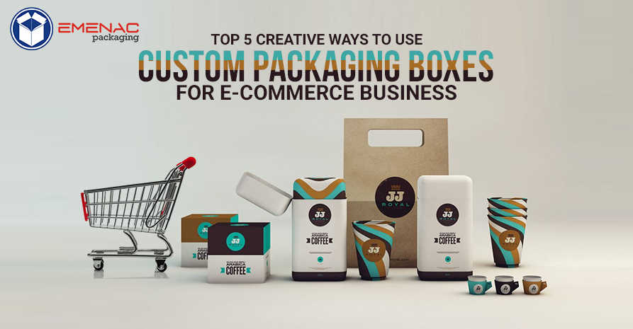 Top 5 Creative Ways Use Custom Packaging Boxes for E-Commerce Business