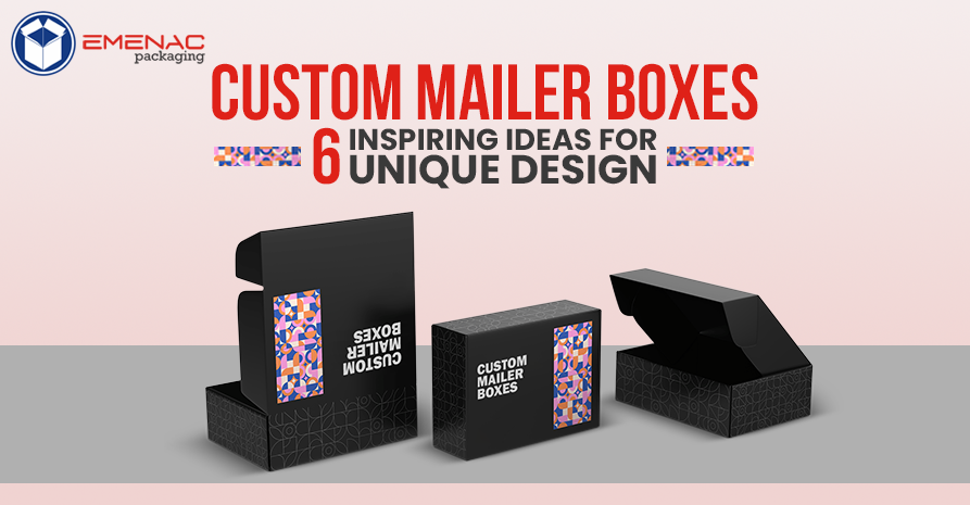 Custom Mailer Boxes: 6 Inspiring Ideas for Unique Design