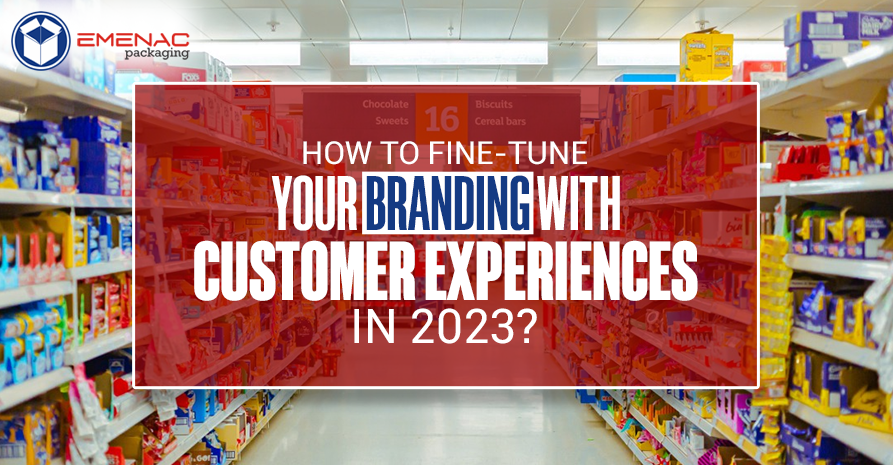 How to Fine-Tune Your Branding with Customer Experiences in 2023?