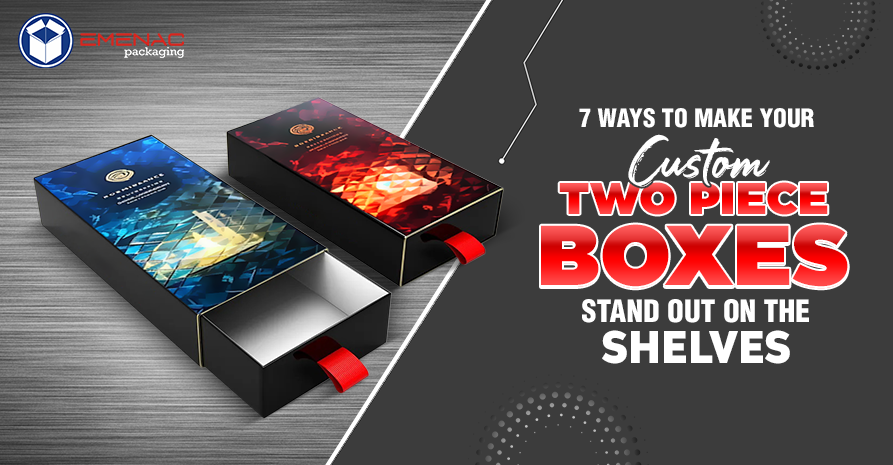 7 Ways to Make Your Custom Two Piece Boxes Stand Out On the Shelves