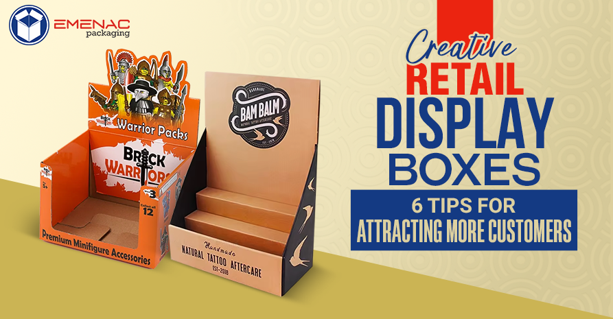 Creative Retail Display Boxes: 6 Tips for Attracting More Customers